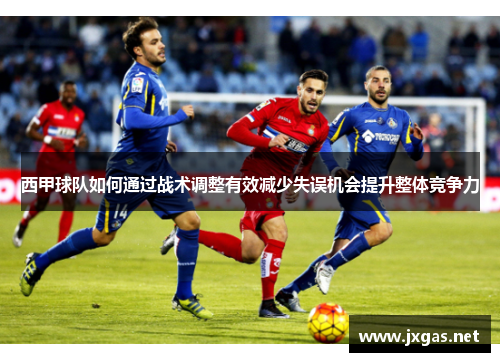 西甲球队如何通过战术调整有效减少失误机会提升整体竞争力