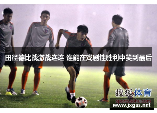 田径德比战激战连连 谁能在戏剧性胜利中笑到最后