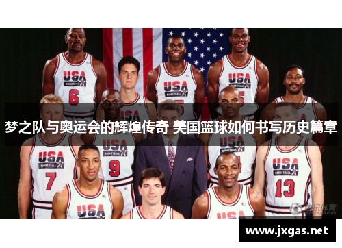 梦之队与奥运会的辉煌传奇 美国篮球如何书写历史篇章