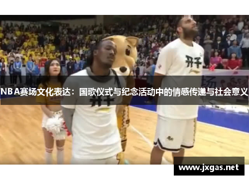 NBA赛场文化表达：国歌仪式与纪念活动中的情感传递与社会意义