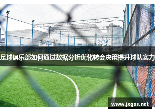 足球俱乐部如何通过数据分析优化转会决策提升球队实力